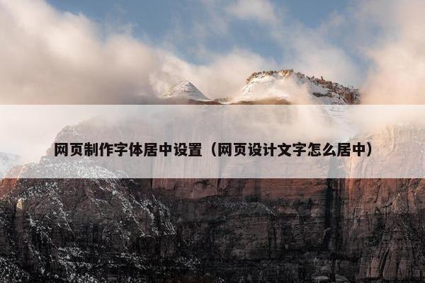 网页制作字体居中设置（网页设计文字怎么居中）