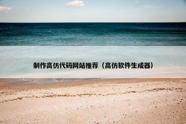 制作高仿代码网站推荐（高仿软件生成器）