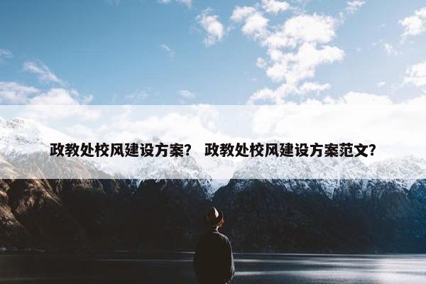 政教处校风建设方案？ 政教处校风建设方案范文？