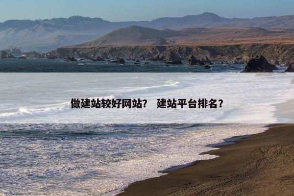 做建站较好网站？ 建站平台排名？