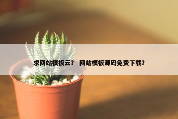 求网站模板云？ 网站模板源码免费下载？
