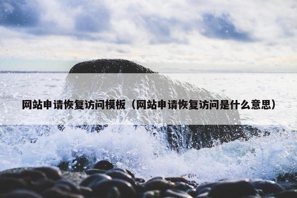 网站申请恢复访问模板（网站申请恢复访问是什么意思）