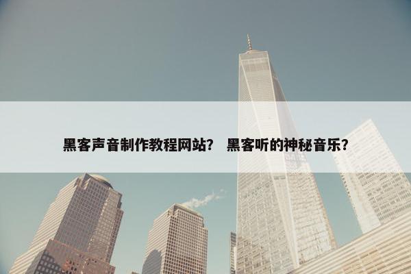 黑客声音制作教程网站？ 黑客听的神秘音乐？