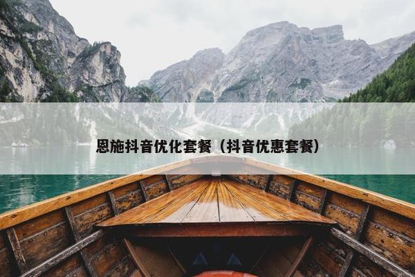 恩施抖音优化套餐（抖音优惠套餐）