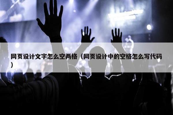 网页设计文字怎么空两格（网页设计中的空格怎么写代码）