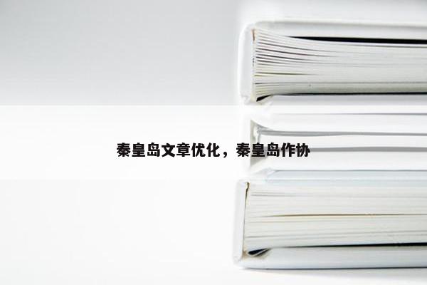 秦皇岛文章优化，秦皇岛作协