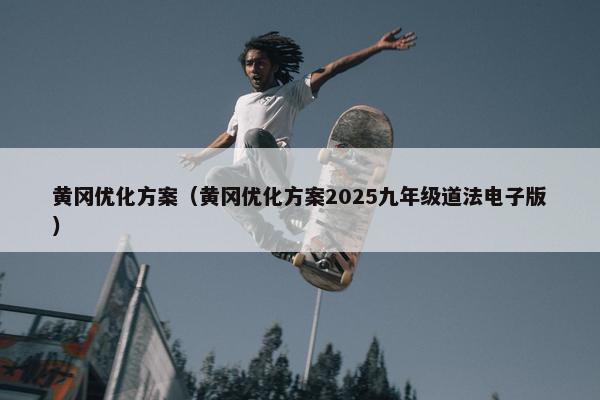 黄冈优化方案（黄冈优化方案2025九年级道法电子版）