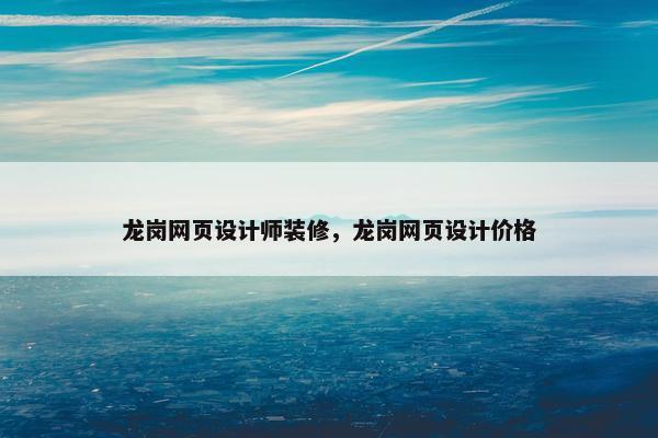 龙岗网页设计师装修，龙岗网页设计价格