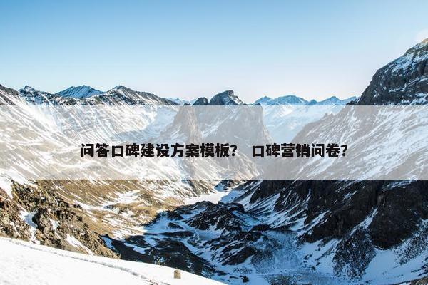 问答口碑建设方案模板？ 口碑营销问卷？