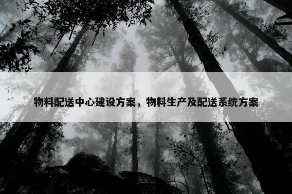 物料配送中心建设方案，物料生产及配送系统方案
