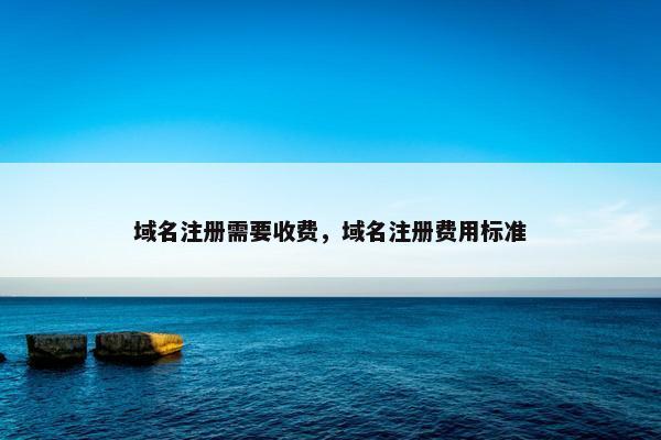 域名注册需要收费，域名注册费用标准
