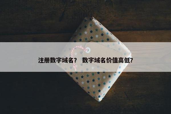 注册数字域名？ 数字域名价值高低？