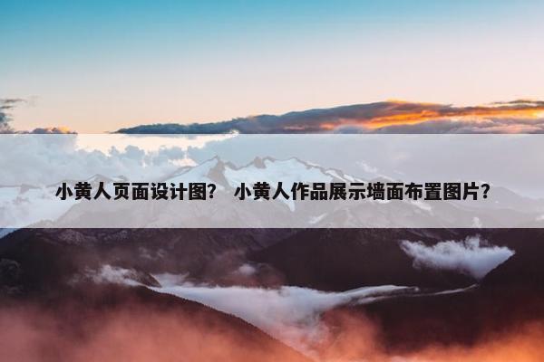小黄人页面设计图？ 小黄人作品展示墙面布置图片？