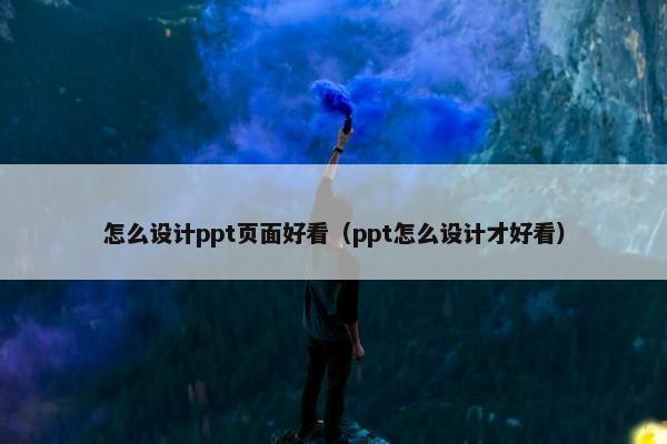 怎么设计ppt页面好看（ppt怎么设计才好看）