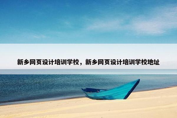 新乡网页设计培训学校，新乡网页设计培训学校地址