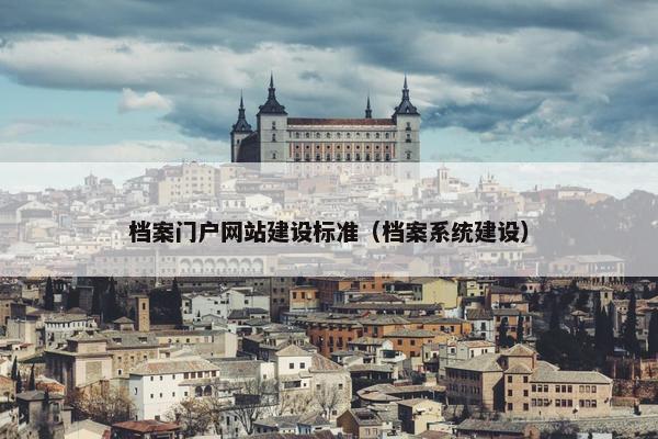 档案门户网站建设标准（档案系统建设）