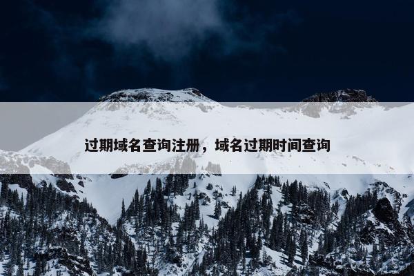 过期域名查询注册，域名过期时间查询