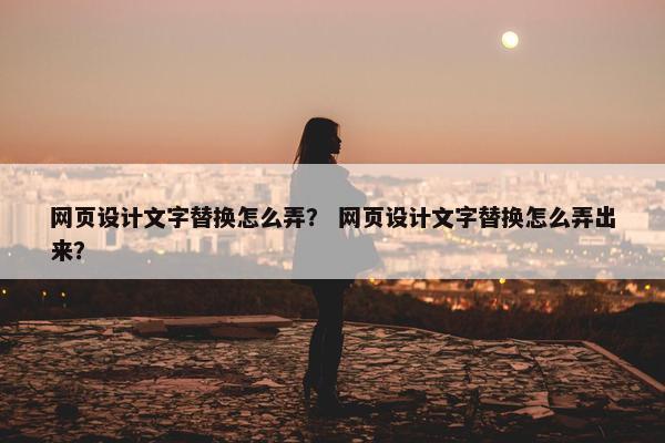 网页设计文字替换怎么弄？ 网页设计文字替换怎么弄出来？