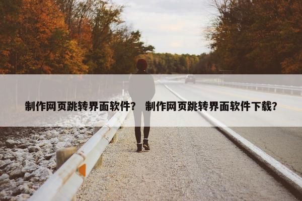 制作网页跳转界面软件？ 制作网页跳转界面软件下载？