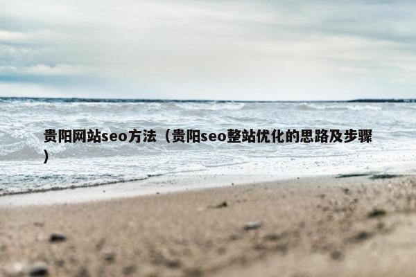贵阳网站seo方法（贵阳seo整站优化的思路及步骤）