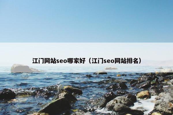 江门网站seo哪家好（江门seo网站排名）