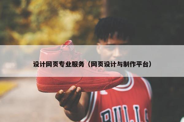 设计网页专业服务（网页设计与制作平台）