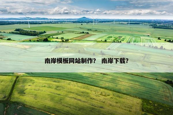 南岸模板网站制作？ 南岸下载？