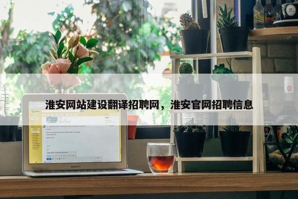 淮安网站建设翻译招聘网，淮安官网招聘信息