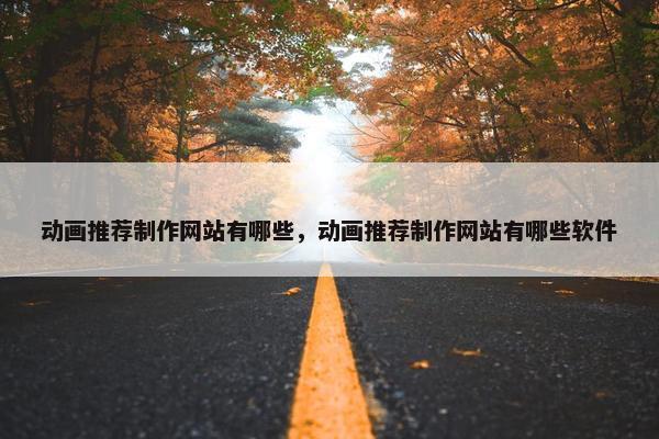 动画推荐制作网站有哪些，动画推荐制作网站有哪些软件
