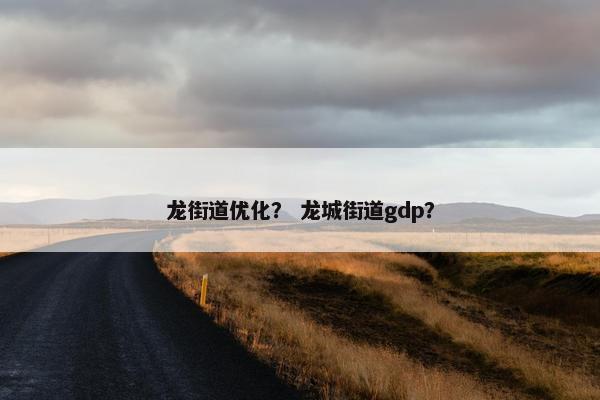 龙街道优化？ 龙城街道gdp？