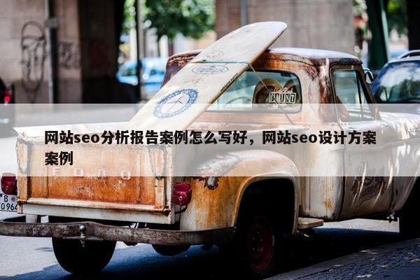 网站seo分析报告案例怎么写好，网站seo设计方案案例