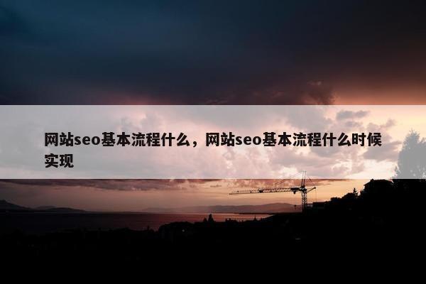 网站seo基本流程什么，网站seo基本流程什么时候实现