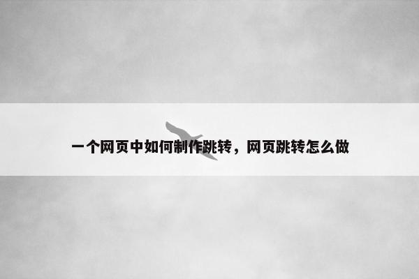 一个网页中如何制作跳转，网页跳转怎么做