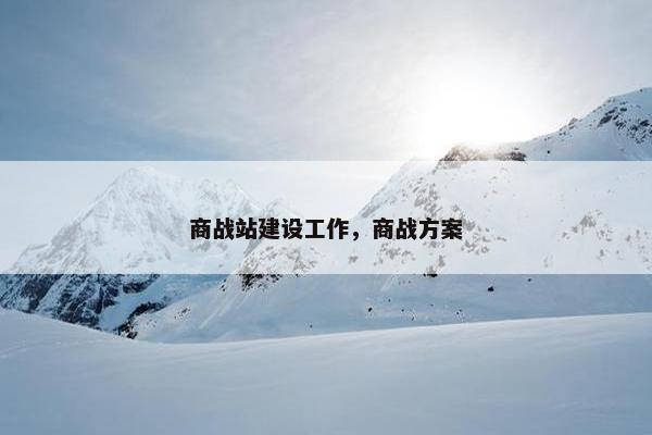 商战站建设工作，商战方案
