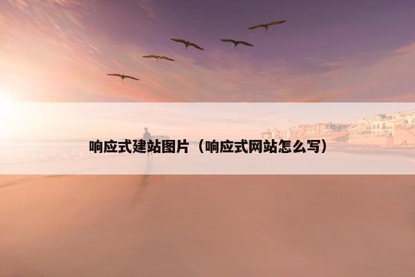 响应式建站图片（响应式网站怎么写）