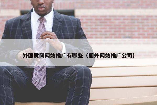 外国黄冈网站推广有哪些（国外网站推广公司）