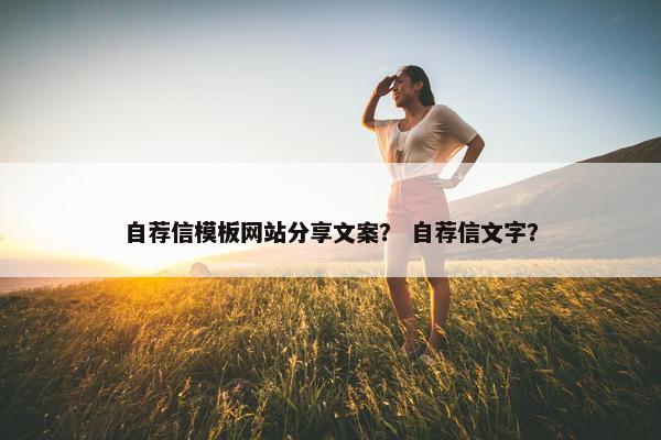 自荐信模板网站分享文案？ 自荐信文字？