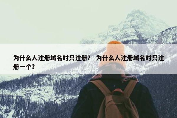 为什么人注册域名时只注册？ 为什么人注册域名时只注册一个？