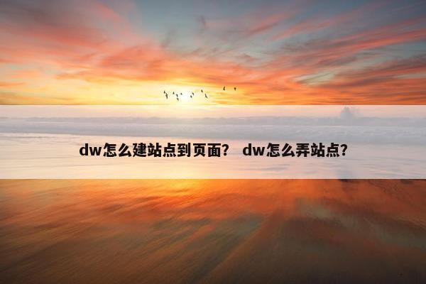 dw怎么建站点到页面？ dw怎么弄站点？