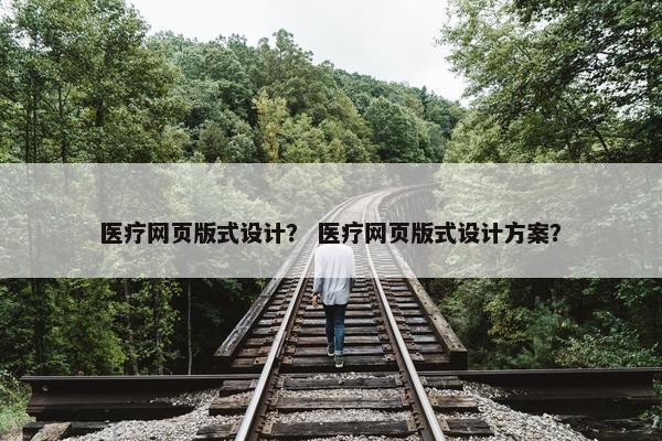 医疗网页版式设计？ 医疗网页版式设计方案？
