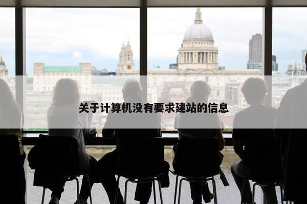 关于计算机没有要求建站的信息