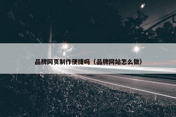 品牌网页制作便捷吗（品牌网站怎么做）