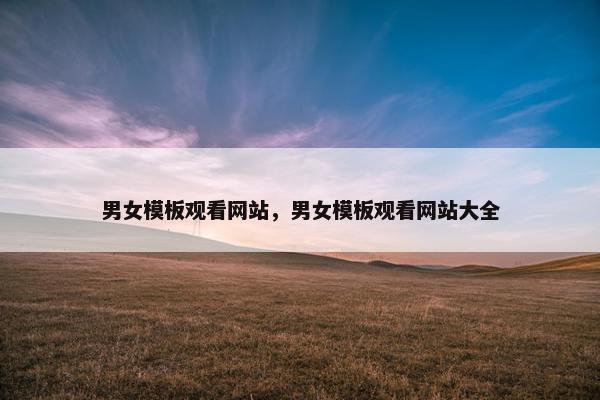 男女模板观看网站，男女模板观看网站大全