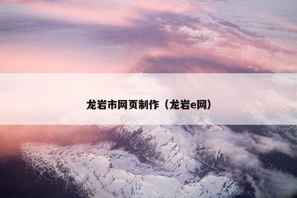龙岩市网页制作（龙岩e网）