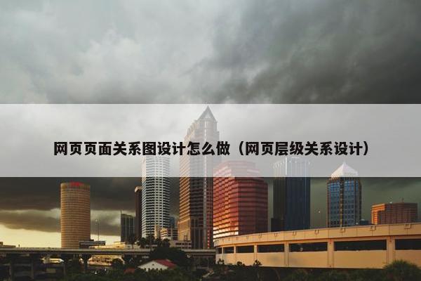 网页页面关系图设计怎么做（网页层级关系设计）