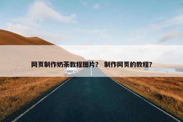 网页制作奶茶教程图片？ 制作网页的教程？