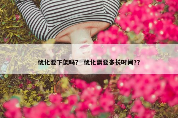 优化要下架吗？ 优化需要多长时间?？
