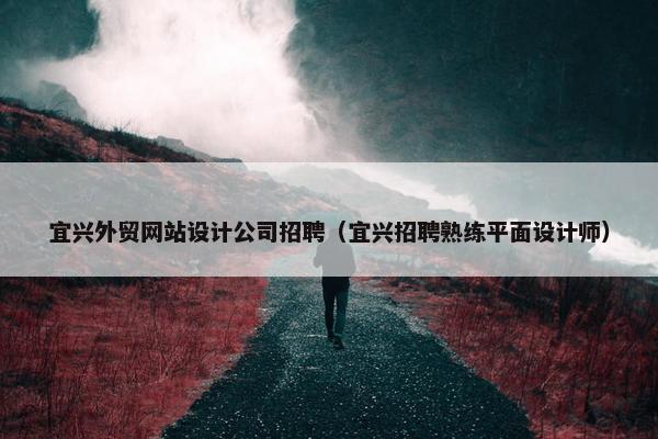 宜兴外贸网站设计公司招聘（宜兴招聘熟练平面设计师）