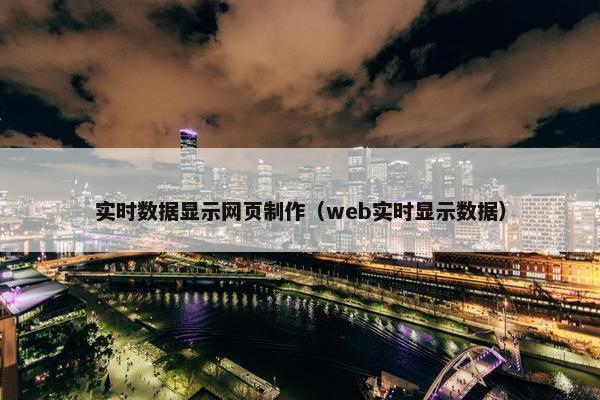 实时数据显示网页制作（web实时显示数据）