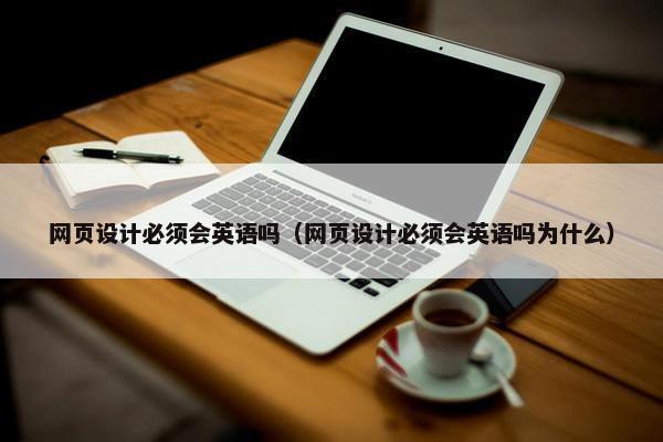 网页设计必须会英语吗（网页设计必须会英语吗为什么）
